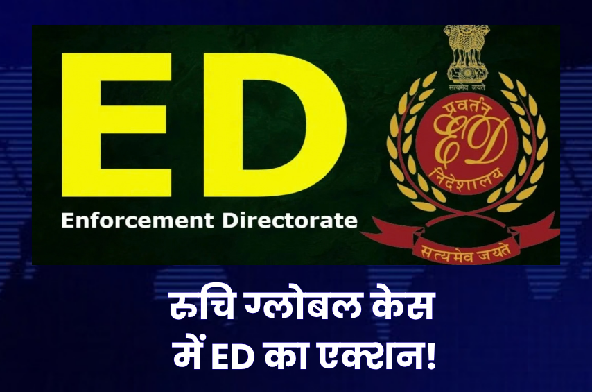 ₹66 करोड़ के बैंक लोन केस में ED का बड़ा एक्शन! रुचि ग्लोबल पर अभियोजन शिकायत, 21 आरोपी-इकाइयों को नोटिस; PMLA कोर्ट में बढ़ी हलचल