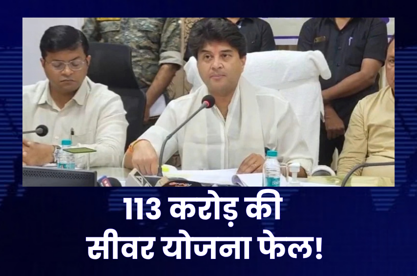 113 करोड़ की सीवर योजना पर सिंधिया का बड़ा बयान! बोले- प्रोजेक्ट फेल, पुरानी लाइन चल रही, नई योजना ठप